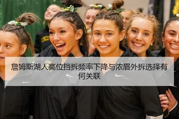 詹姆斯湖人高位挡拆频率下降与浓眉外拆选择有何关联
